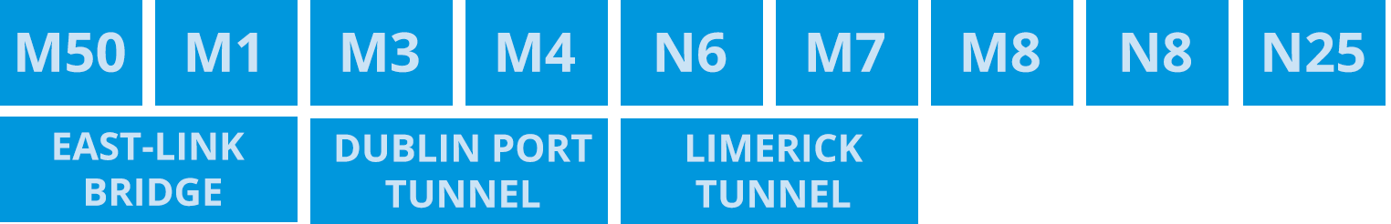 
M50, M1, M3, M4, M5, N6, M7, M8, N8, N25, EAST-LINK BRIDGE, DUBLIN PORT TUNNEL AND LIMERICK TUNNEL